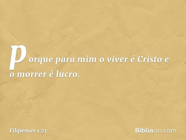 porque para mim o viver é Cristo e o morrer é lucro. -- Filipenses 1:21