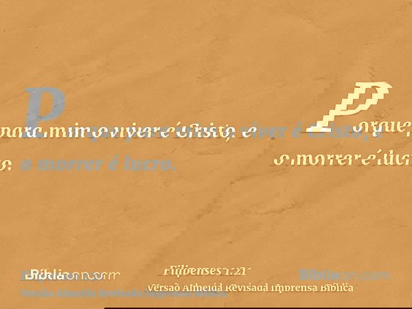 Porque para mim o viver é Cristo, e o morrer é lucro.