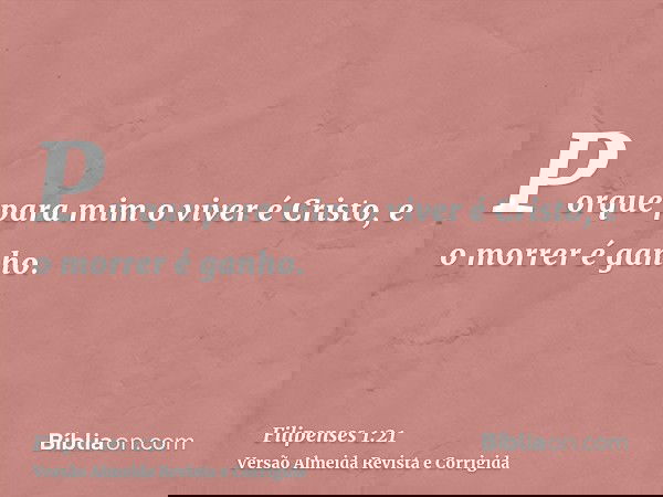 Porque para mim o viver é Cristo, e o morrer é ganho.