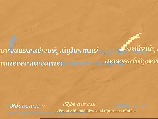 todavia, por causa de vós, julgo mais necessário permanecer na carne.