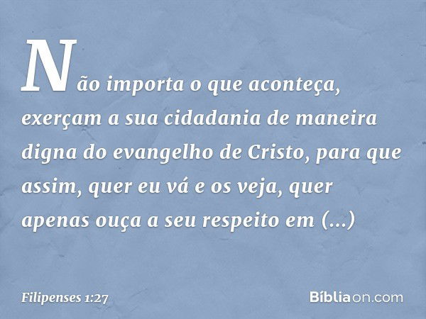 Não importa o que aconteça, exerçam a sua cidadania de maneira digna do evangelho de Cristo, para que assim, quer eu vá e os veja, quer apenas ouça a seu respei