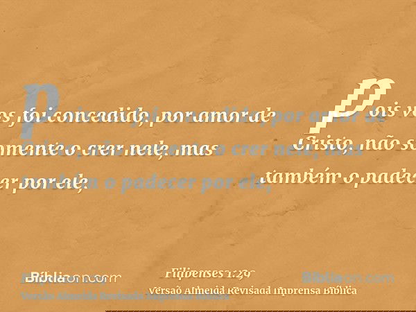 pois vos foi concedido, por amor de Cristo, não somente o crer nele, mas também o padecer por ele,