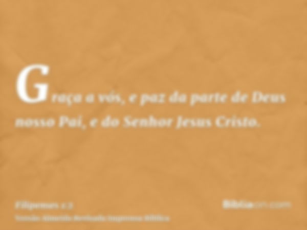 Graça a vós, e paz da parte de Deus nosso Pai, e do Senhor Jesus Cristo.