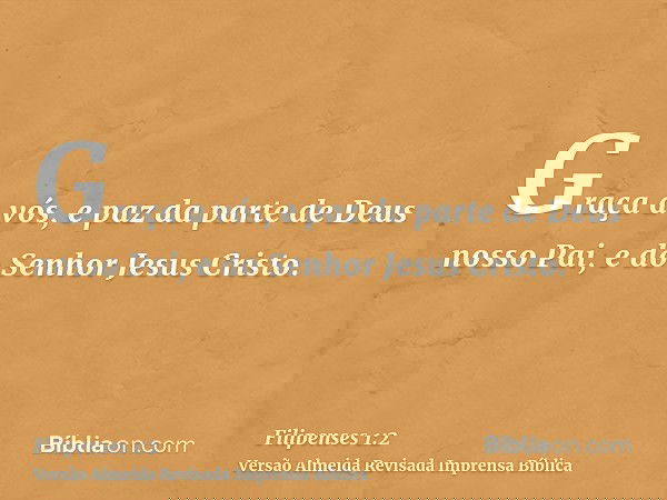 Graça a vós, e paz da parte de Deus nosso Pai, e do Senhor Jesus Cristo.