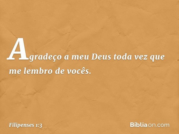 Agradeço a meu Deus toda vez que me lembro de vocês. -- Filipenses 1:3