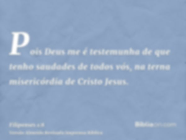 Pois Deus me é testemunha de que tenho saudades de todos vós, na terna misericórdia de Cristo Jesus.