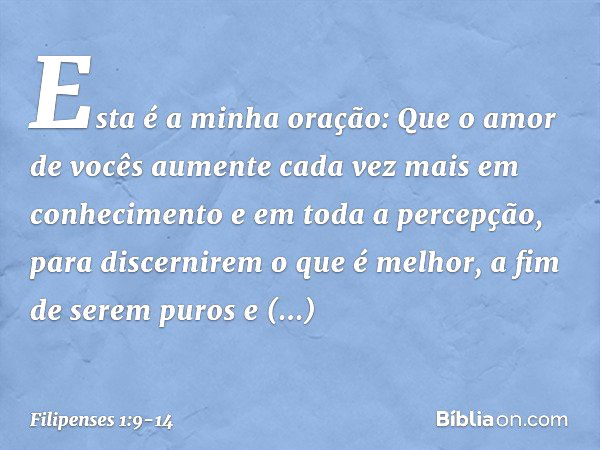 Esta é a minha oração: Que o amor de vocês aumente cada vez mais em conhecimento e em toda a percepção, para discernirem o que é melhor, a fim de serem puros e 