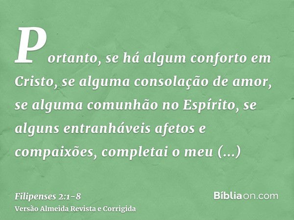 Portanto, se há algum conforto em Cristo, se alguma consolação de amor, se alguma comunhão no Espírito, se alguns entranháveis afetos e compaixões,completai o m