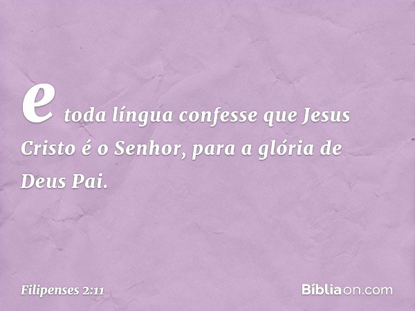 e toda língua confesse que Jesus Cristo é o Senhor,
para a glória de Deus Pai. -- Filipenses 2:11