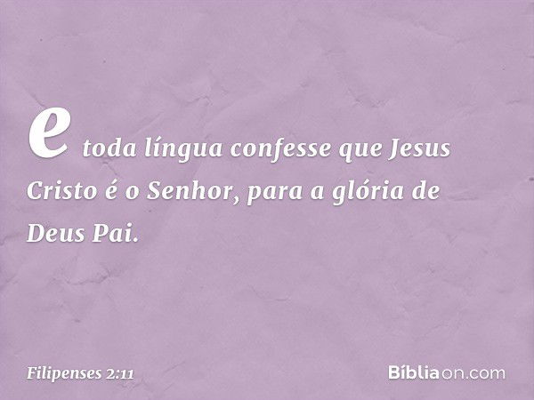 e toda língua confesse que Jesus Cristo é o Senhor,
para a glória de Deus Pai. -- Filipenses 2:11