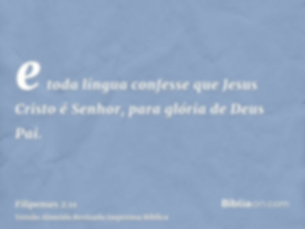 e toda língua confesse que Jesus Cristo é Senhor, para glória de Deus Pai.