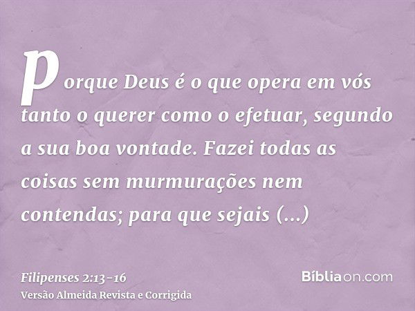 porque Deus é o que opera em vós tanto o querer como o efetuar, segundo a sua boa vontade.Fazei todas as coisas sem murmurações nem contendas;para que sejais ir