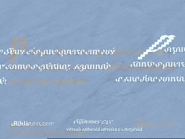 porque Deus é o que opera em vós tanto o querer como o efetuar, segundo a sua boa vontade.