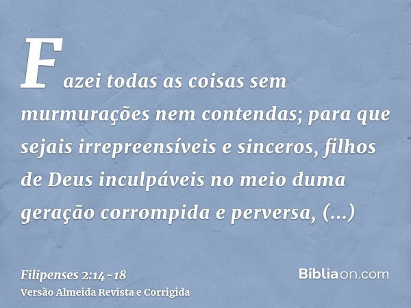 Fazei todas as coisas sem murmurações nem contendas;para que sejais irrepreensíveis e sinceros, filhos de Deus inculpáveis no meio duma geração corrompida e per