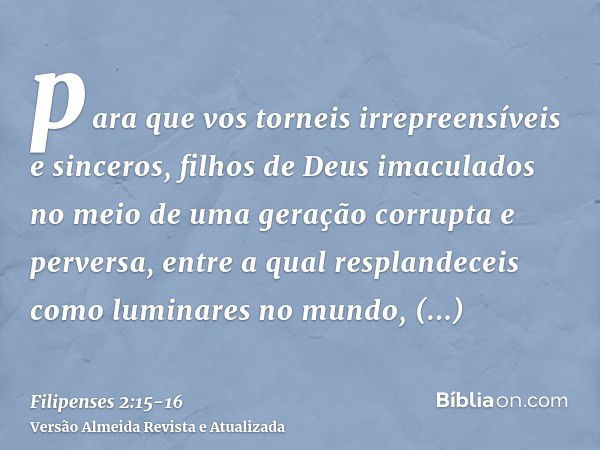 para que vos torneis irrepreensíveis e sinceros, filhos de Deus imaculados no meio de uma geração corrupta e perversa, entre a qual resplandeceis como luminares