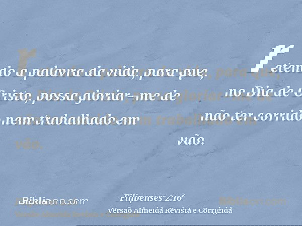 retendo a palavra da vida, para que, no Dia de Cristo, possa gloriar-me de não ter corrido nem trabalhado em vão.