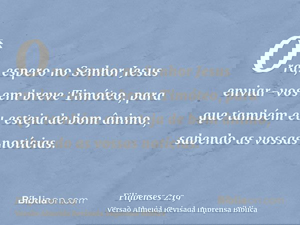 Ora, espero no Senhor Jesus enviar-vos em breve Timóteo, para que também eu esteja de bom ânimo, sabendo as vossas notícias.