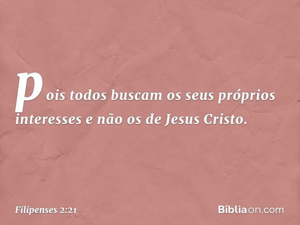 pois todos buscam os seus próprios interesses e não os de Jesus Cristo. -- Filipenses 2:21