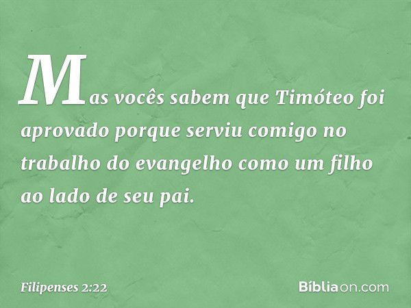 Mas vocês sabem que Timóteo foi aprovado porque serviu comigo no trabalho do evangelho como um filho ao lado de seu pai. -- Filipenses 2:22