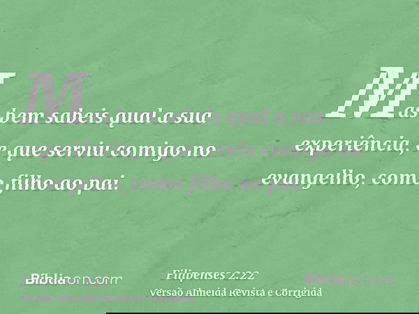 Mas bem sabeis qual a sua experiência, e que serviu comigo no evangelho, como filho ao pai.