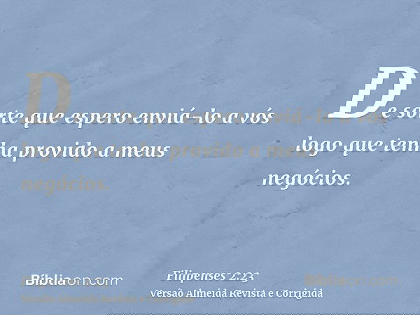 De sorte que espero enviá-lo a vós logo que tenha provido a meus negócios.