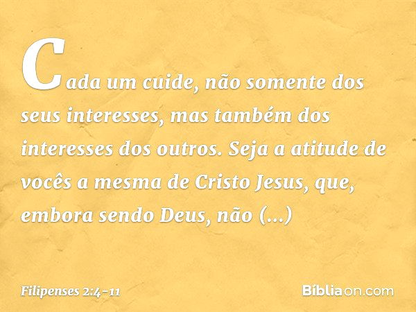 Cada um cuide, não somente dos seus interesses, mas também dos interesses dos outros. Seja a atitude de vocês a mesma de Cristo Jesus, que, embora sendo Deus,
n