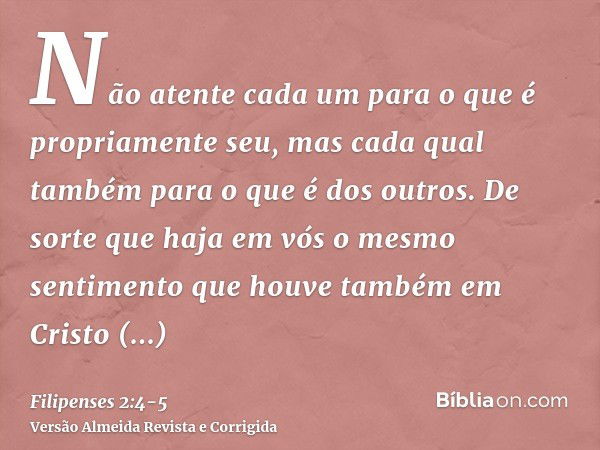 Não atente cada um para o que é propriamente seu, mas cada qual também para o que é dos outros.De sorte que haja em vós o mesmo sentimento que houve também em C