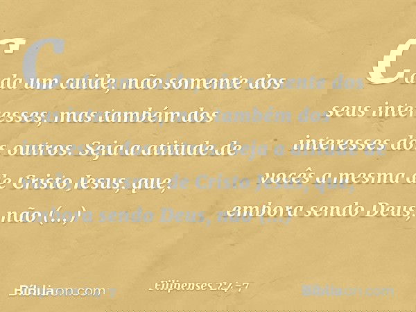 Cada um cuide, não somente dos seus interesses, mas também dos interesses dos outros. Seja a atitude de vocês a mesma de Cristo Jesus, que, embora sendo Deus,
n