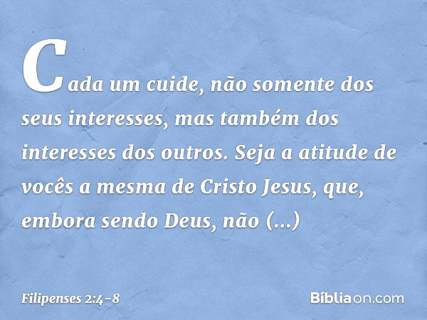 Cada um cuide, não somente dos seus interesses, mas também dos interesses dos outros. Seja a atitude de vocês a mesma de Cristo Jesus, que, embora sendo Deus,
n