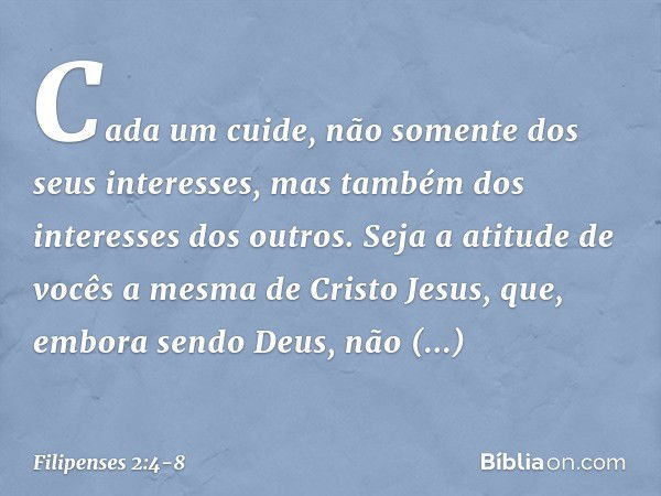 Cada um cuide, não somente dos seus interesses, mas também dos interesses dos outros. Seja a atitude de vocês a mesma de Cristo Jesus, que, embora sendo Deus,
n