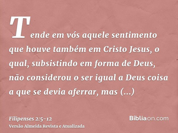 Tende em vós aquele sentimento que houve também em Cristo Jesus,o qual, subsistindo em forma de Deus, não considerou o ser igual a Deus coisa a que se devia afe