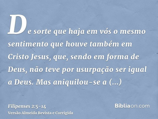 De sorte que haja em vós o mesmo sentimento que houve também em Cristo Jesus,que, sendo em forma de Deus, não teve por usurpação ser igual a Deus.Mas aniquilou-