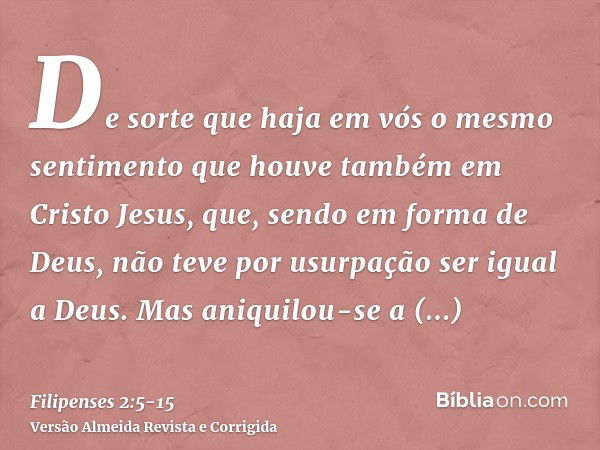 De sorte que haja em vós o mesmo sentimento que houve também em Cristo Jesus,que, sendo em forma de Deus, não teve por usurpação ser igual a Deus.Mas aniquilou-