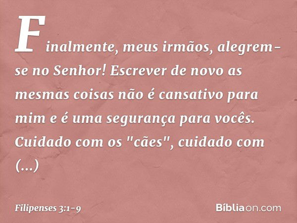 Finalmente, meus irmãos, alegrem-se no Senhor! Escrever de novo as mesmas coisas não é cansativo para mim e é uma segurança para vocês. Cuidado com os "cães", c