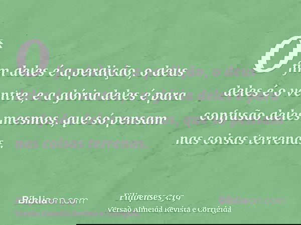 O fim deles é a perdição, o deus deles é o ventre, e a glória deles é para confusão deles mesmos, que só pensam nas coisas terrenas.