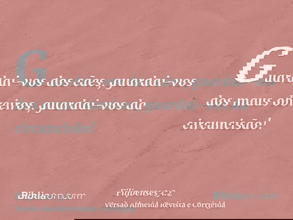 Guardai-vos dos cães, guardai-vos dos maus obreiros, guardai-vos da circuncisão!