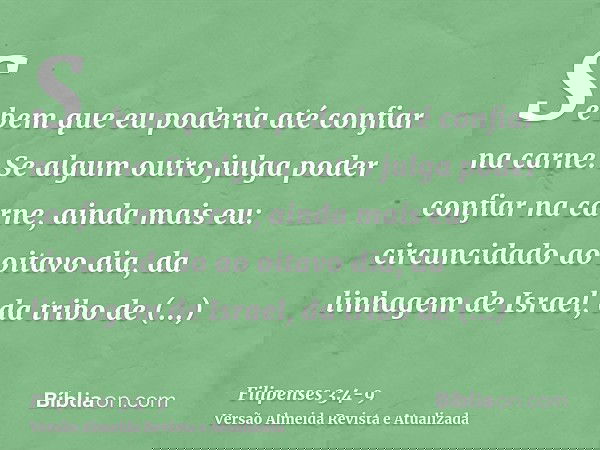 Se bem que eu poderia até confiar na carne. Se algum outro julga poder confiar na carne, ainda mais eu:circuncidado ao oitavo dia, da linhagem de Israel, da tri
