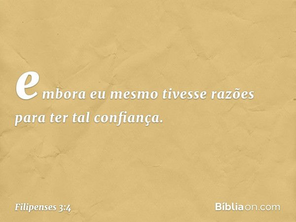 embora eu mesmo tivesse razões para ter tal confiança. -- Filipenses 3:4