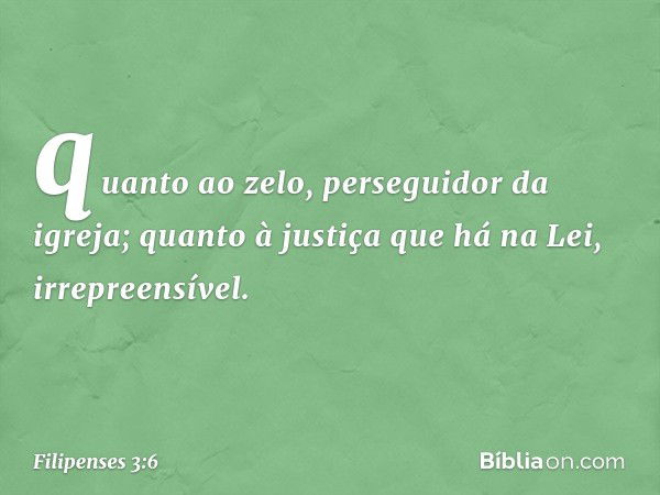 quanto ao zelo, perseguidor da igreja; quanto à justiça que há na Lei, irrepreensível. -- Filipenses 3:6