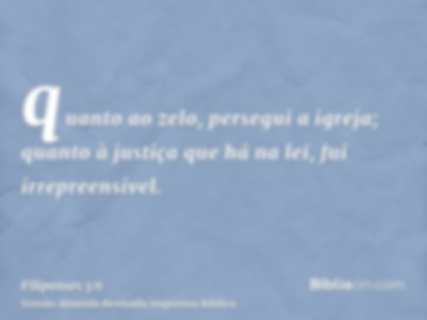 quanto ao zelo, persegui a igreja; quanto à justiça que há na lei, fui irrepreensível.