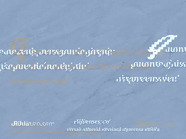 quanto ao zelo, persegui a igreja; quanto à justiça que há na lei, fui irrepreensível.