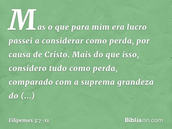 Mas o que para mim era lucro passei a considerar como perda, por causa de Cristo. Mais do que isso, considero tudo como perda, comparado com a suprema grandeza 