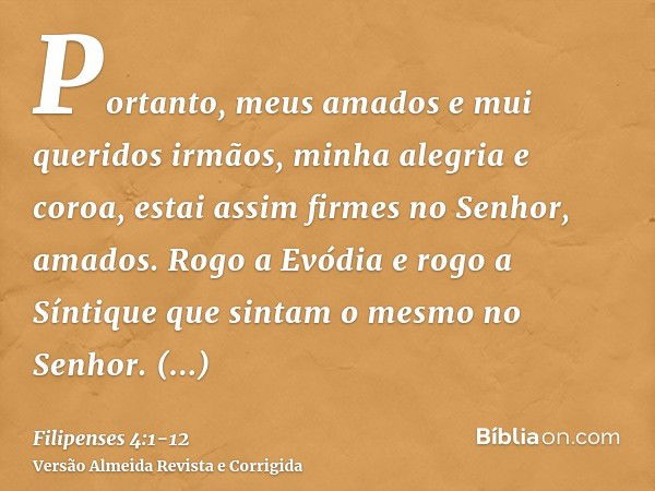 Portanto, meus amados e mui queridos irmãos, minha alegria e coroa, estai assim firmes no Senhor, amados.Rogo a Evódia e rogo a Síntique que sintam o mesmo no S