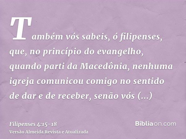 Também vós sabeis, ó filipenses, que, no princípio do evangelho, quando parti da Macedônia, nenhuma igreja comunicou comigo no sentido de dar e de receber, senã