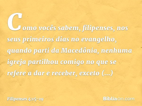 Como vocês sabem, filipenses, nos seus primeiros dias no evangelho, quando parti da Macedônia, nenhuma igreja partilhou comigo no que se refere a dar e receber,