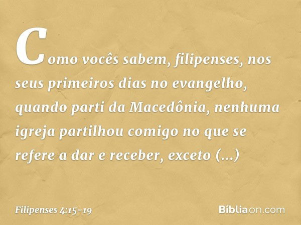 Como vocês sabem, filipenses, nos seus primeiros dias no evangelho, quando parti da Macedônia, nenhuma igreja partilhou comigo no que se refere a dar e receber,