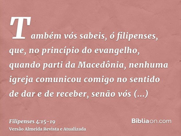 Também vós sabeis, ó filipenses, que, no princípio do evangelho, quando parti da Macedônia, nenhuma igreja comunicou comigo no sentido de dar e de receber, senã