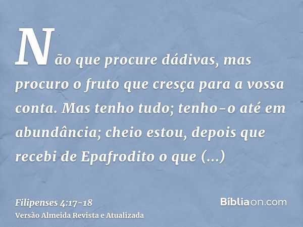 Não que procure dádivas, mas procuro o fruto que cresça para a vossa conta.Mas tenho tudo; tenho-o até em abundância; cheio estou, depois que recebi de Epafrodi