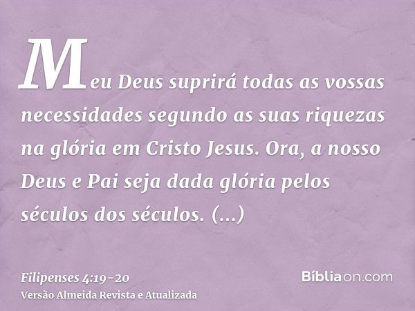 Meu Deus suprirá todas as vossas necessidades segundo as suas riquezas na glória em Cristo Jesus.Ora, a nosso Deus e Pai seja dada glória pelos séculos dos sécu