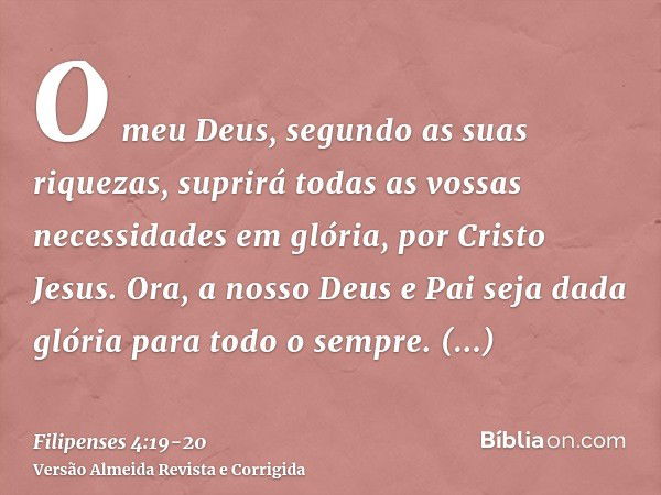 O meu Deus, segundo as suas riquezas, suprirá todas as vossas necessidades em glória, por Cristo Jesus.Ora, a nosso Deus e Pai seja dada glória para todo o semp